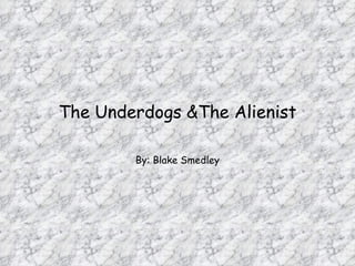 The Underdogs &The Alienist By: Blake Smedley 