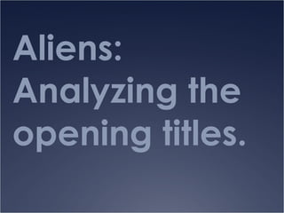 Aliens:
Analyzing the
opening titles.
 