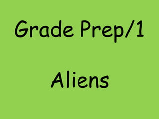 Grade Prep/1
Aliens

 
