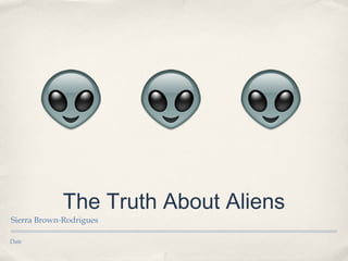 Date
The Truth About Aliens
Sierra Brown-Rodrigues
 