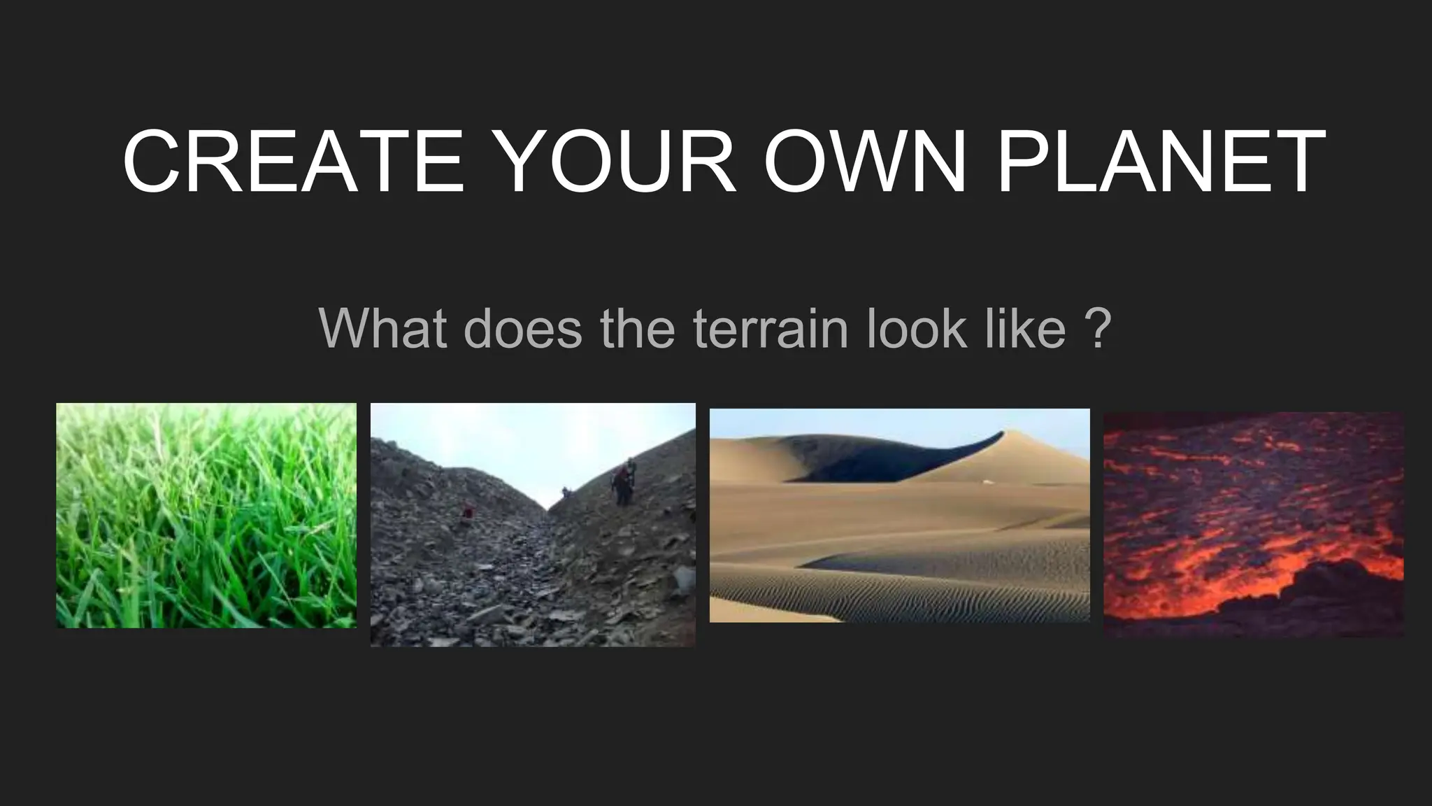 CREATE YOUR OWN PLANET
What does the terrain look like ?
 