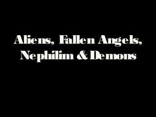 Aliens, Fallen Angels,
Nephilim &Demons
 