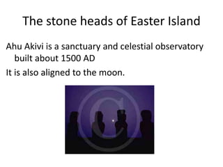 The stone heads of Easter IslandAhuAkivi is a sanctuary and celestial observatory built about 1500 AD It is also aligned to the moon.