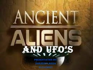 AND UFO’S
PRESENTATION BY:
SANJEEV LAKRA
0151CS027
 