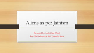 Aliens as per Jainism
Presented by: Anshul Jain (Patni)
Ref:: Shri Triloksar & Shri Tatwartha Sutra
 