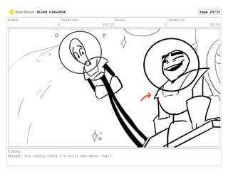Scene
6
Duration
03:12
Panel
3
Duration
02:06
Dialog
KEPLER: You really think I'm still mad about that?
ALIEN DIALOGUE Page 25/35
 