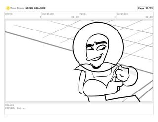 Scene
8
Duration
04:00
Panel
4
Duration
01:00
Dialog
KEPLER: But...
ALIEN DIALOGUE Page 31/35
 