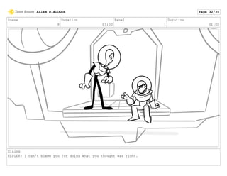 Scene
9
Duration
03:00
Panel
1
Duration
01:00
Dialog
KEPLER: I can't blame you for doing what you thought was right.
ALIEN DIALOGUE Page 32/35
 