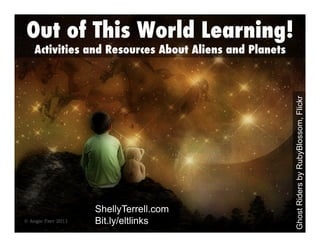 Out of This World Learning!

ShellyTerrell.com
Bit.ly/eltlinks

Ghost Riders by RubyBlossom, Flickr

Activities and Resources About Aliens and Planets

 