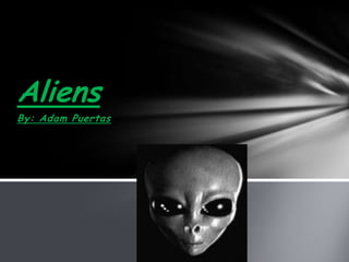 By: Adam Puertas
Aliens
 