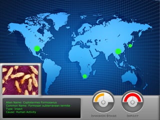 Alien Name: Coptotermes Formosanus Common Name: Formosan subterranean termite Type: Insect Cause: Human Activity 