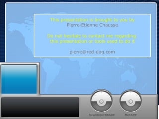 This presentation is brought to you by Pierre-Etienne Chausse Do not hesitate to contact me regarding  this presentation or tools used to do it [email_address] 
