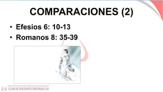 COMPARACIONES (2)
• Efesios 6: 10-13
• Romanos 8: 35-39
 