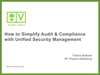 WWW.ALIENVAULT.COM
How to Simplify Audit & Compliance
with Unified Security Management
Patrick Bedwell
VP, Product Marketing
 