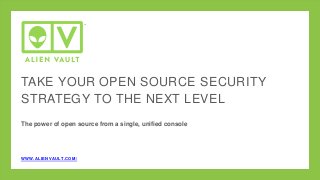 TAKE YOUR OPEN SOURCE SECURITY
STRATEGY TO THE NEXT LEVEL
The power of open source from a single, unified console
WWW.ALIENVAULT.COM/
 
