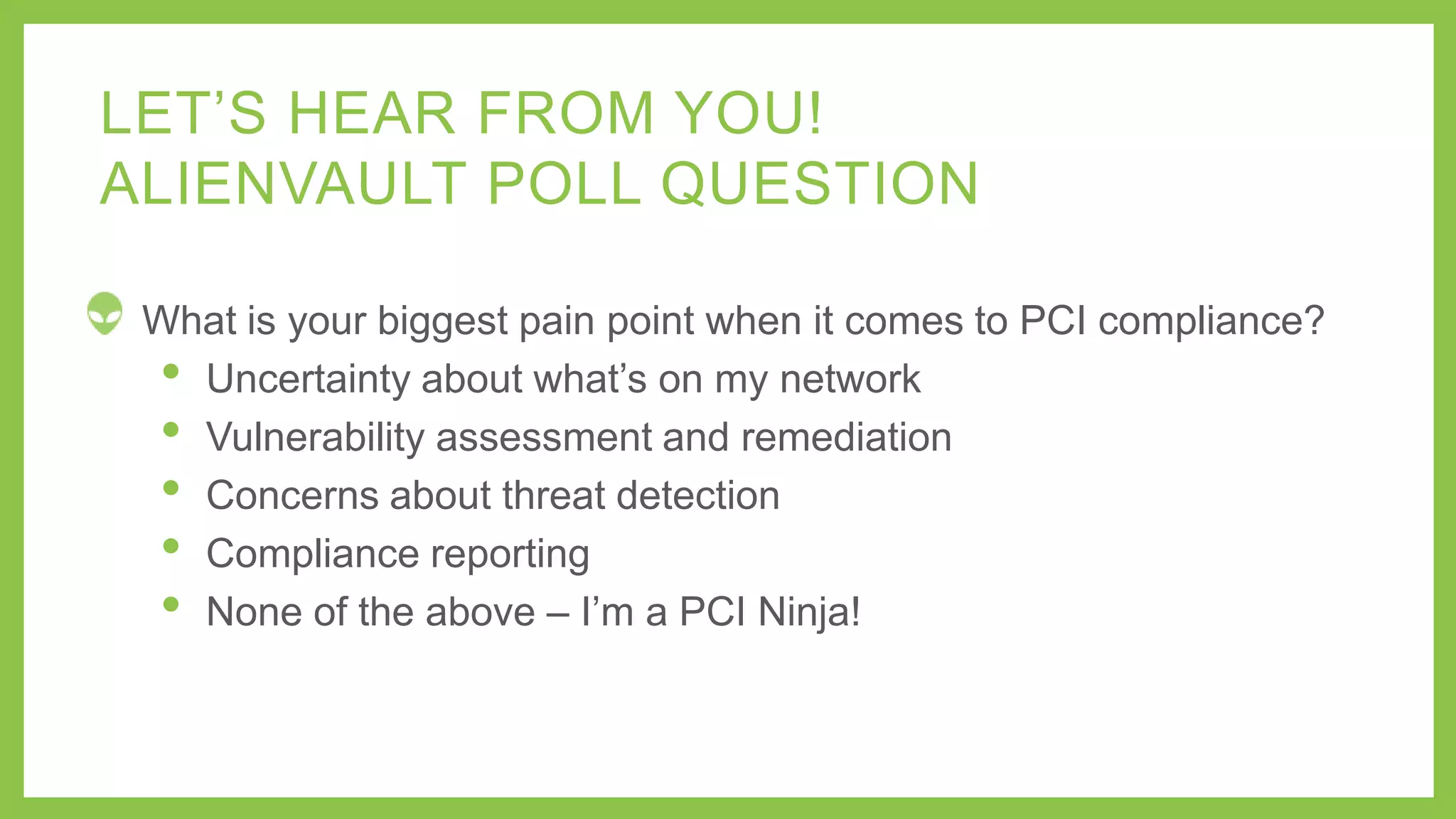 Piece it all
together
Look for strange
activity which could
indicate a threat
Start looking
for threats
What do
we need
for PCI-
DSS?
12
Asset
Discovery
Asset Discovery
• Active Network Scanning
• Passive Network Scanning
• Asset Inventory
• Host-based Software
Inventory
Vulnerability
Assessment
Vulnerability Assessment
• Network Vulnerability Testing
 