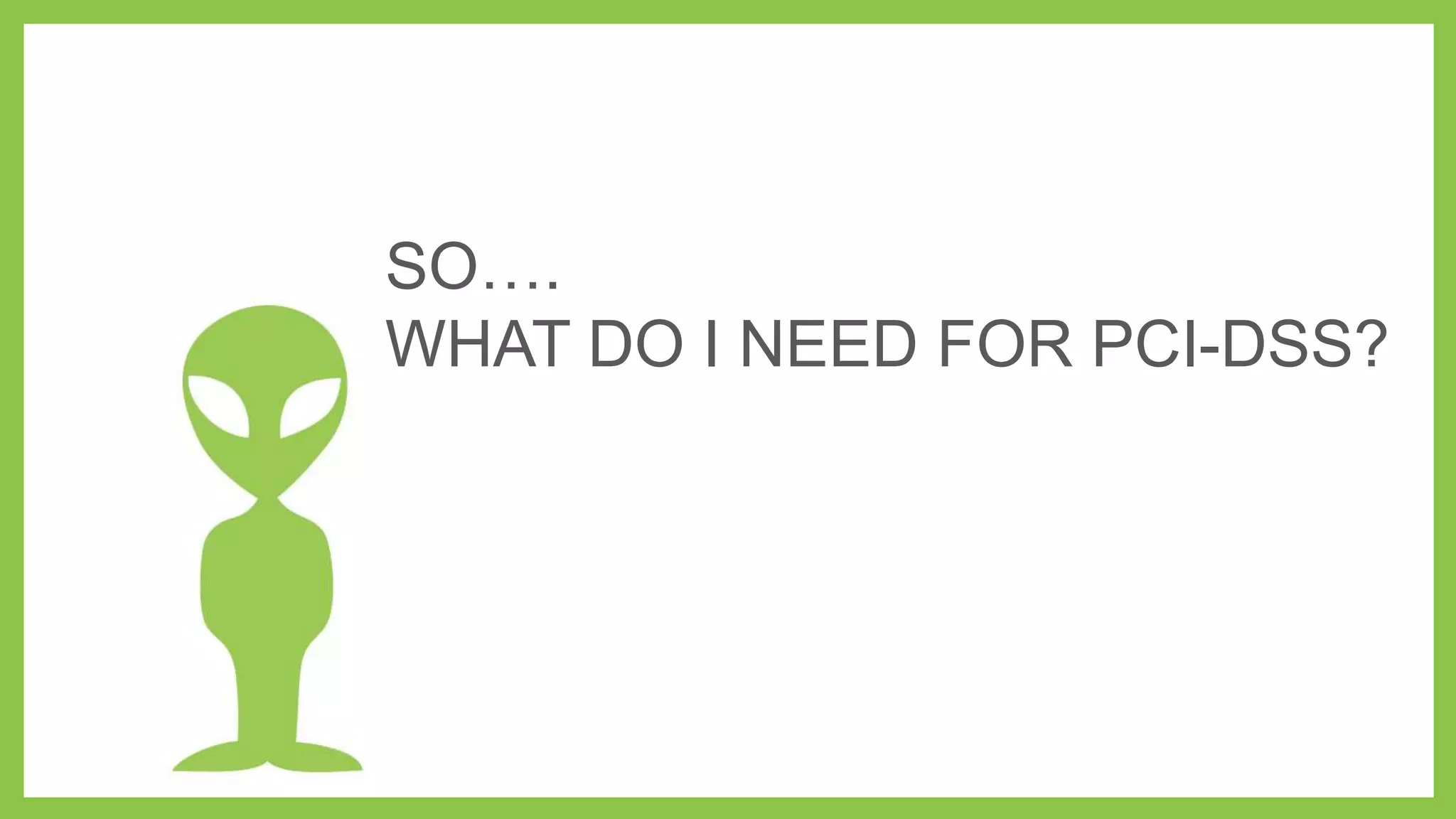 SO….
WHAT DO I NEED FOR PCI-DSS?
 