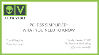 PCI DSS SIMPLIFIED:
WHAT YOU NEED TO KNOW
Sandy Hawke, CISSP
VP, Product Marketing
@sandybeachSF
Tom D’Aquino
Technical Lead
 