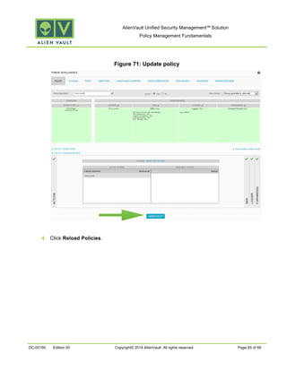 AlienVault Unified Security Management™ Solution
Policy Management Fundamentals
DC-00160 Edition 00 Copyright© 2014 AlienVault. All rights reserved. Page 65 of 66
Figure 71: Update policy
4. Click Reload Policies.
 