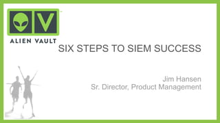 SIX STEPS TO SIEM SUCCESS
Jim Hansen
Sr. Director, Product Management

 