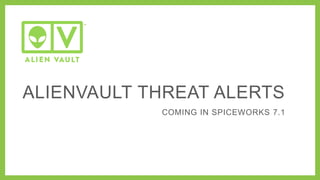 ALIENVAULT THREAT ALERTS
COMING IN SPICEWORKS 7.1

 