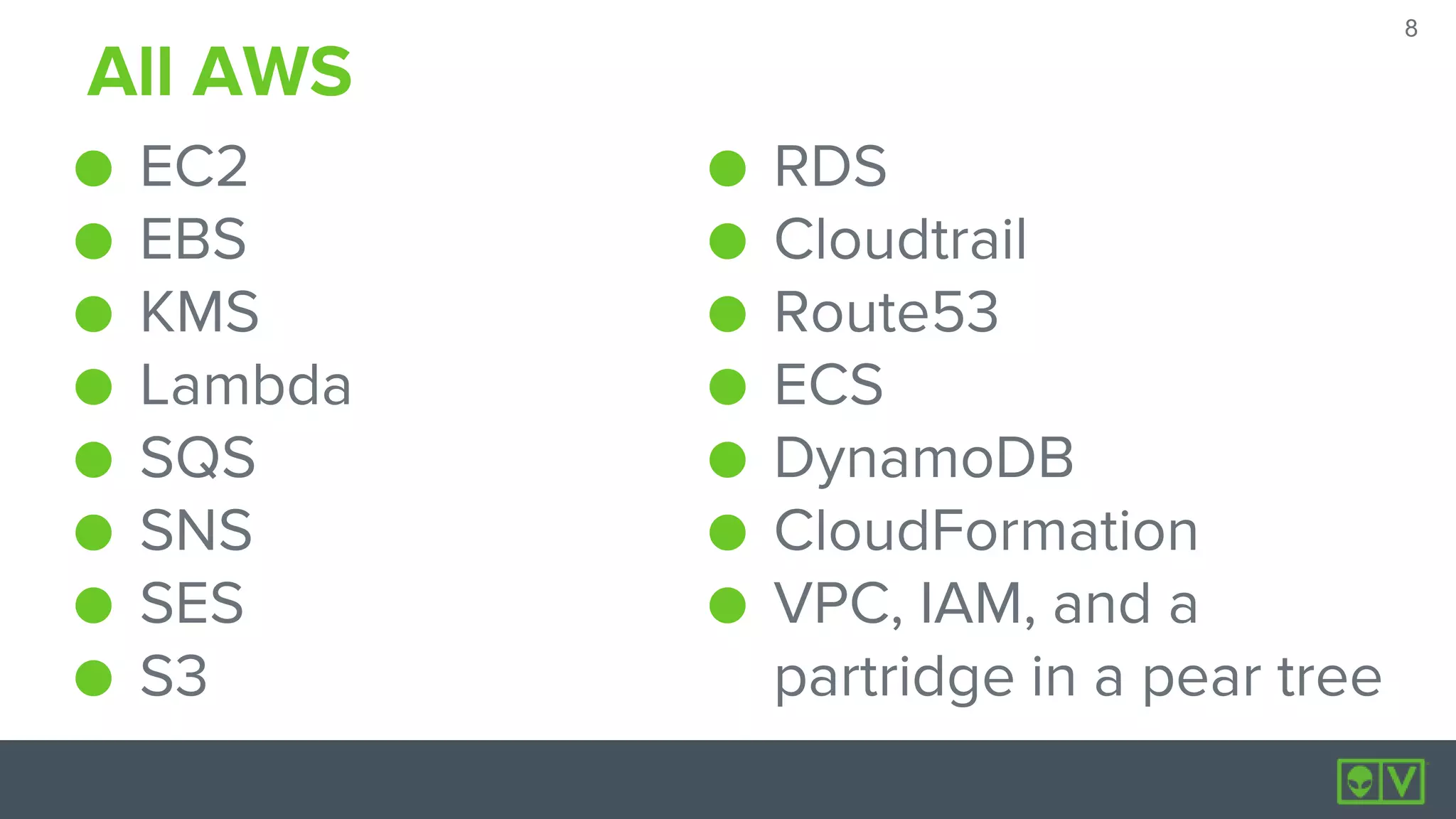 8
8
All AWS
● EC2
● EBS
● KMS
● Lambda
● SQS
● SNS
● SES
● S3
● RDS
● Cloudtrail
● Route53
● ECS
● DynamoDB
● CloudFormation
● VPC, IAM, and a
partridge in a pear tree
 