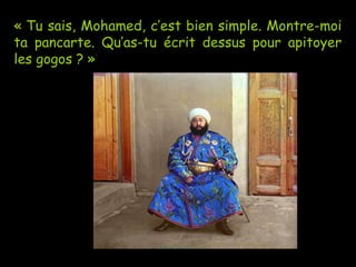 « Tu sais, Mohamed, c’est bien simple. Montre-moi ta pancarte. Qu’as-tu écrit dessus pour apitoyer les gogos ? » 