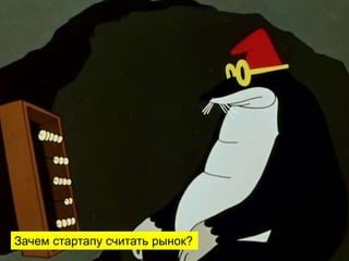 Зачем стартапу считать рынок?
 