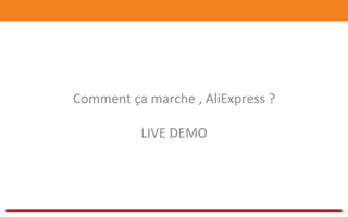 Comment	
  ça	
  marche	
  ,	
  AliExpress	
  ?	
  	
  
	
  
LIVE	
  DEMO	
  	
  
 