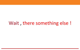 Wait	
  ,	
  there	
  something	
  else	
  !	
  	
  
 