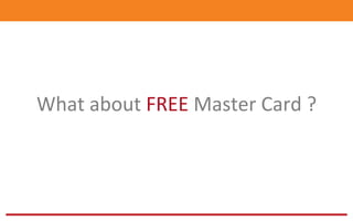 What	
  about	
  FREE	
  Master	
  Card	
  ?	
  
 