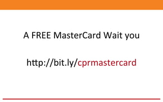 A	
  FREE	
  MasterCard	
  Wait	
  you	
  
	
  
hop://bit.ly/cprmastercard	
  
 