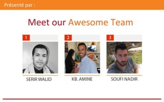 Meet	
  our	
  Awesome	
  Team	
  
Présenté	
  par	
  :	
  	
  
 