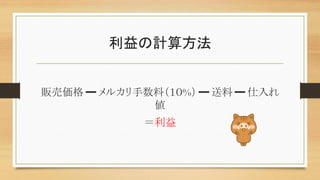 利益の計算方法
販売価格➖メルカリ手数料（１０%）➖送料➖仕入れ
値
＝利益
 