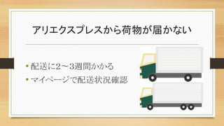 アリエクスプレスから荷物が届かない
• 配送に２〜３週間かかる
• マイページで配送状況確認
 
