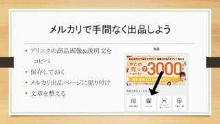 メルカリで手間なく出品しよう
• アリエクの商品画像&説明文を
コピペ
• 保存しておく
• メルカリ出品ページに貼り付け
• 文章を整える
 