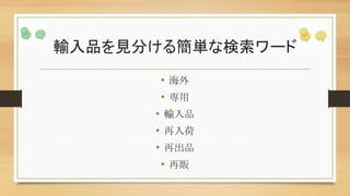 輸入品を見分ける簡単な検索ワード
• 海外
• 専用
• 輸入品
• 再入荷
• 再出品
• 再販
 