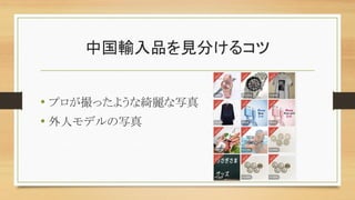 中国輸入品を見分けるコツ
• プロが撮ったような綺麗な写真
• 外人モデルの写真
 