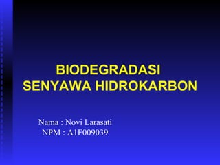 BIODEGRADASI
SENYAWA HIDROKARBON

 Nama : Novi Larasati
  NPM : A1F009039
 