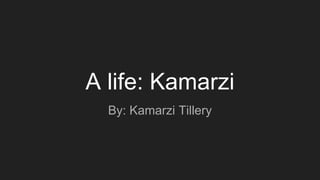 A life: Kamarzi
By: Kamarzi Tillery
 