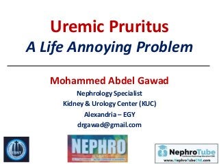 Uremic Pruritus
A Life Annoying Problem
Mohammed Abdel Gawad
Nephrology Specialist
Kidney & Urology Center (KUC)
Alexandria – EGY
drgawad@gmail.com
 