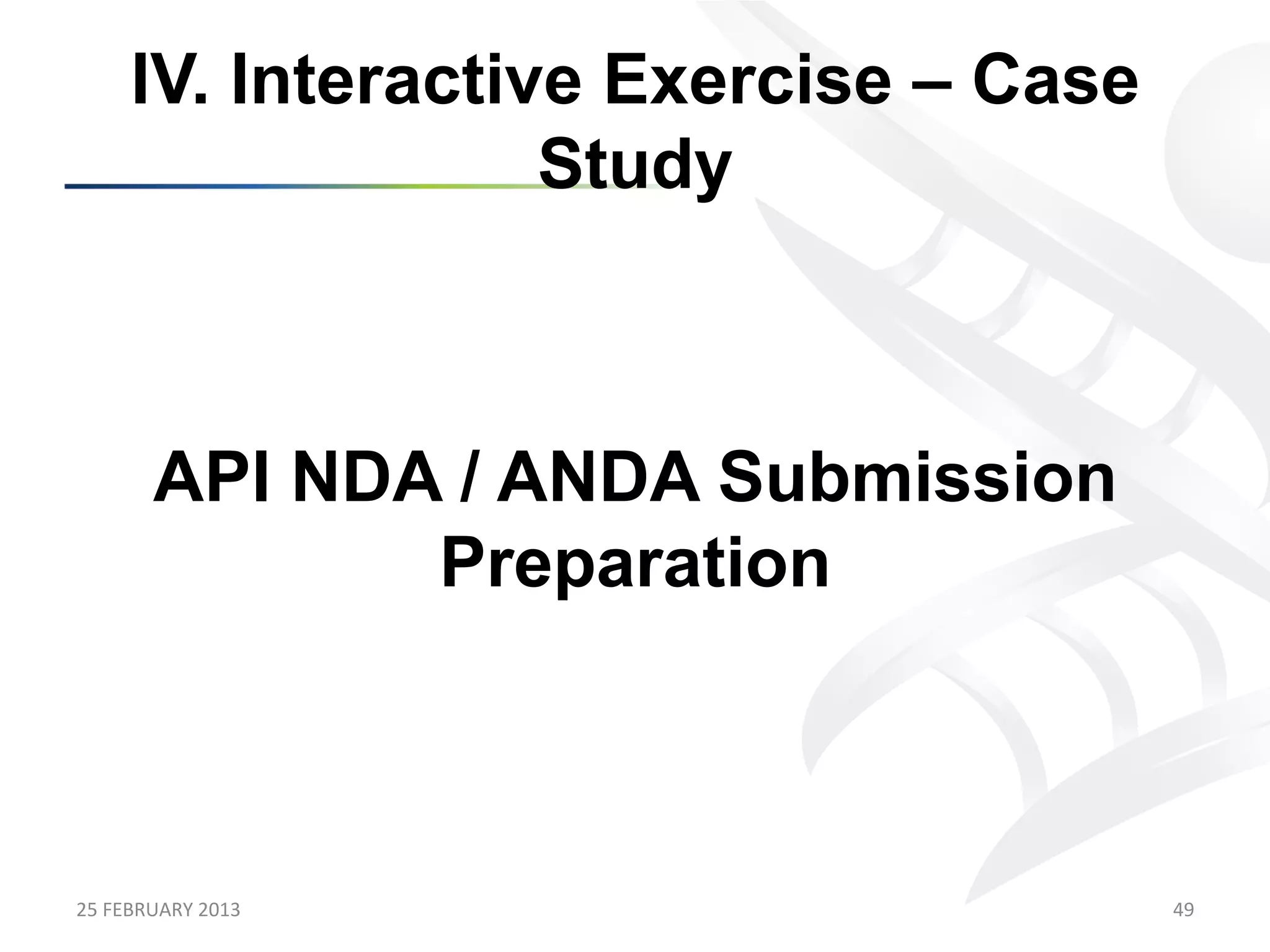 IV. Interactive Exercise – Case
                      Study



           API NDA / ANDA Submission
                  Preparation



25	
  FEBRUARY	
  2013	
                  49	
  
 