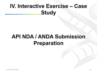 IV. Interactive Exercise – Case
                      Study



           API NDA / ANDA Submission
                  Preparation



25	
  FEBRUARY	
  2013	
                  49	
  
 