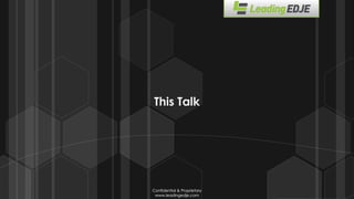 Confidential & Proprietary
www.leadingedje.com
Confidential & Proprietary
www.leadingedje.com
This Talk
 