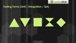 Confidential & Proprietary
www.leadingedje.com
Confidential & Proprietary
www.leadingedje.com
Testing Forms (Unit / Integration / QA)
 