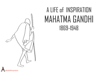A LIFE of INSPIRATION
MAHATMA GANDHI
1869-1948
#ALifeOfInspiration
 