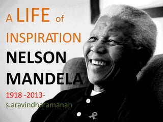 A

LIFE of

INSPIRATION

NELSON
MANDELA
1918 -2013s.aravindharamanan

 