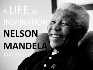 A

LIFE of

INSPIRATION

NELSON
MANDELA
1918 -2013

 