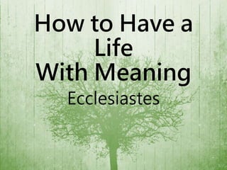 How to Have a
Life
With Meaning
Ecclesiastes
 
