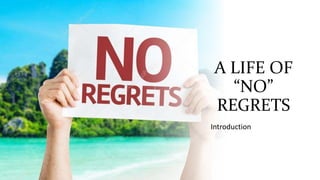 A LIFE OF
“NO”
REGRETS
Introduction
 